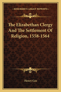 The Elizabethan Clergy and the Settlement of Religion, 1558-1564