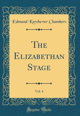 The Elizabethan Stage, Vol. 4 (Classic Reprint) - Chambers, Edmund Kerchever