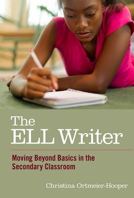 The ELL Writer: Moving Beyond Basics in the Secondary Classroom - Ortmeier-Hooper, Christina, and Genishi, Celia (Editor), and Alvermann, Donna E (Editor)