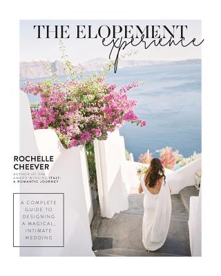 The Elopement Experience: A Complete Guide to Designing a Magical, Intimate Wedding - Cheever, Rochelle