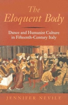 The Eloquent Body: Dance and Humanist Culture in Fifteenth-Century Italy - Nevile, Jennifer, PH.D.