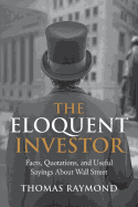 The Eloquent Investor: Facts, Quotations, and Useful Sayings About Wall Street