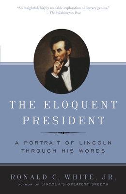 The Eloquent President: A Portrait of Lincoln Through His Words - White, Ronald C