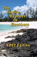 The Elusive Beaches Of Eleuthera 2007 Edition: Your Guide to the Hidden Beaches of this Bahamas Out-Island including Harbour Island