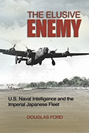 The Elusive Enemy: U.S. Naval Intelligence and the Imperial Japanese Fleet