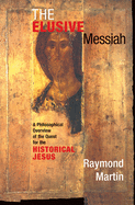 The Elusive Messiah: A Philosophical Overview Of The Quest For The Historical Jesus