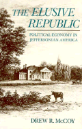 The Elusive Republic: Political Economy in Jeffersonia Ameria: Political Economy in Jeffersonian America