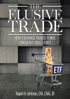 The Elusive Trade: How Exchange-Traded Funds Conquered Wall Street - Lehman, Ralph H