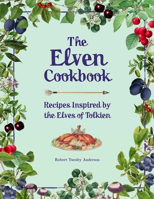 The Elven Cookbook: Recipes Inspired by the Elves of Tolkien - Anderson, Robert Tuesley