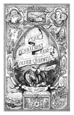The Embalmed Head of Oliver Cromwell: A Memoir: The Complete History of the Head of the Ruler of the Commonwealth of England, Scotland and Ireland With Accounts from Early Periods of Death and Impalement And Subsequent Journeys Through the Centuries... - Hartzman, Marc
