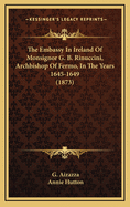 The Embassy in Ireland of Monsignor G. B. Rinuccini, Archbishop of Fermo, in the Years 1645-1649 (1873)