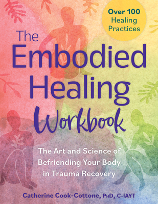 The Embodied Healing Workbook: The Art and Science of Befriending Your Body in Trauma Recovery - Cook-Cottone, Catherine
