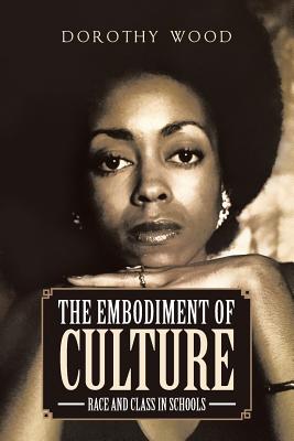 The Embodiment of Culture: Race and Class in Schools - Wood, Dorothy