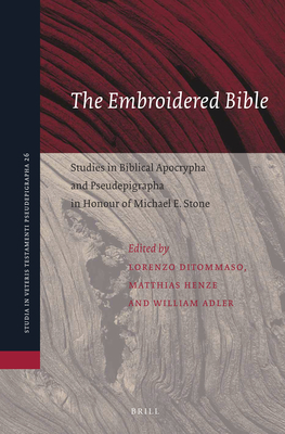 The Embroidered Bible: Studies in Biblical Apocrypha and Pseudepigrapha in Honour of Michael E. Stone - Ditommaso, Lorenzo (Editor), and Henze, Matthias (Editor), and Adler, William (Editor)