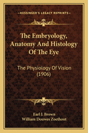 The Embryology, Anatomy and Histology of the Eye: The Physiology of Vision (1906)