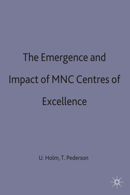 The Emergence and Impact of MNC Centres of Excellence - Holm, U. (Editor), and Pedersen, Torben (Editor)