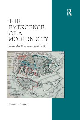 The Emergence of a Modern City: Golden Age Copenhagen 1800-1850 - Steiner, Henriette