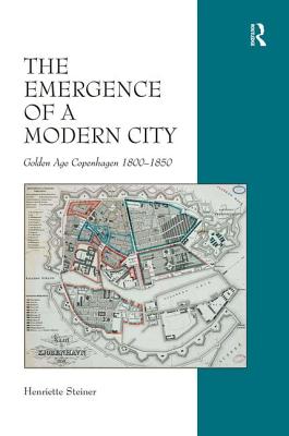 The Emergence of a Modern City: Golden Age Copenhagen 1800-1850 - Steiner, Henriette