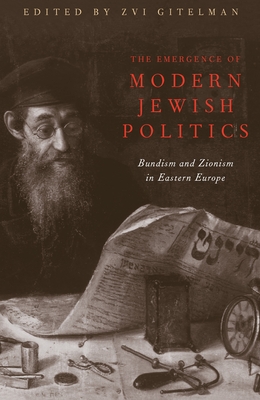 The Emergence of Modern Jewish Politics: Bundism and Zionism in Eastern Europe - Gitelman, Zvi, Professor