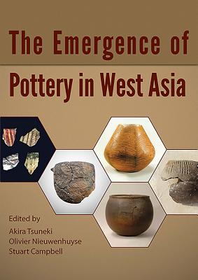 The Emergence of Pottery in West Asia - Tsuneki, Akiri (Editor), and Nieuwenhuyse, Olivier (Editor), and Campbell, Stuart (Editor)