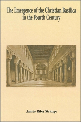 The Emergence of the Christian Basilica in the Fourth Century - Strange, James Riley