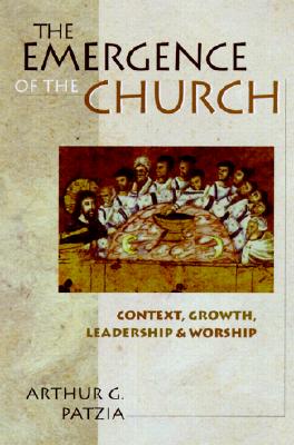 The Emergence of the Church: Context, Growth, Leadership Worship - Patzia, Arthur G