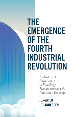 The Emergence of the Fourth Industrial Revolution: An Historical Introduction to Knowledge Management and the Innovation Economy - Johannessen, Jon-Arild