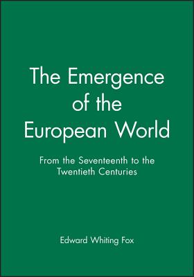 The Emergence of the Modern European World: From the Seventeenth to the Twentieth Century - Fox, Edward Whiting