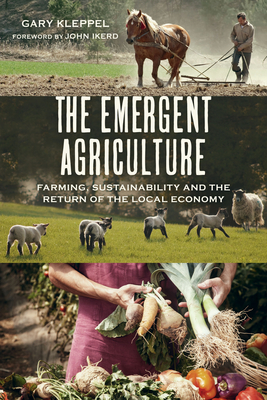 The Emergent Agriculture: Farming, Sustainability and the Return of the Local Economy - Kleppel, Gary S