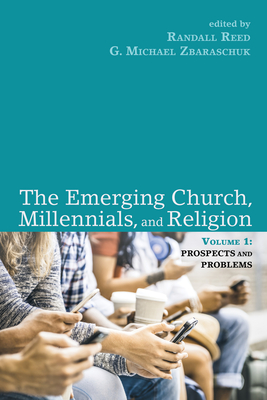 The Emerging Church, Millennials, and Religion: Volume 1: Prospects and Problems - Reed, Randall (Editor), and Zbaraschuk, G Michael (Editor)