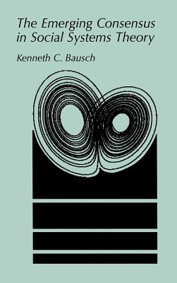 The Emerging Consensus in Social Systems Theory - Bausch, Kenneth C