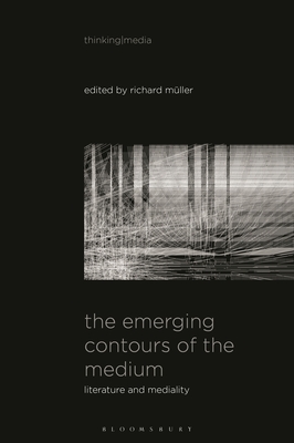 The Emerging Contours of the Medium: Literature and Mediality - Mller, Richard (Editor), and Herzogenrath, Bernd (Editor), and Pisters, Patricia (Editor)