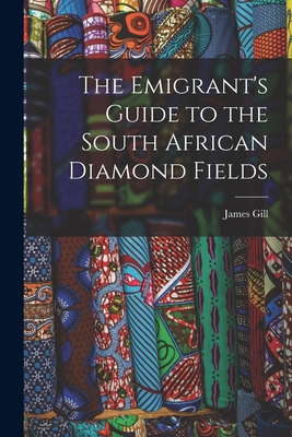 The Emigrant's Guide to the South African Diamond Fields - Gill, James