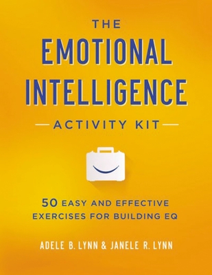 The Emotional Intelligence Activity Kit: 50 Easy and Effective Exercises for Building EQ - Lynn, Adele, and Lynn, Janele
