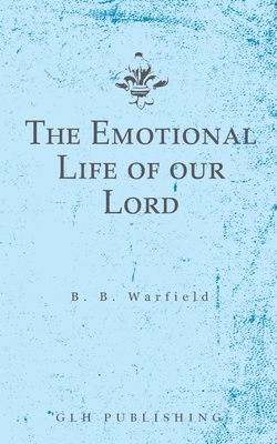 The Emotional Life of our Lord - Warfield, Benjamin B