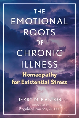 The Emotional Roots of Chronic Illness: Homeopathy for Existential Stress - Kantor, Jerry M, and Lennihan, Begabati (Foreword by)