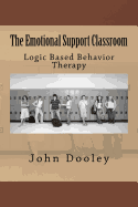 The Emotional Support Classroom: Logic Based Behavior Therapy - Dooley, John Edward