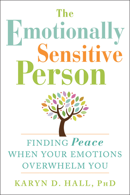 The Emotionally Sensitive Person: Finding Peace When Your Emotions Overwhelm You - Hall, Karyn D, PhD