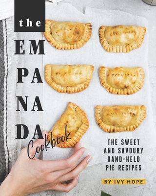 The Empanada Cookbook: The Sweet and Savoury Hand-held Pie Recipes - Hope, Ivy