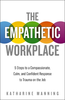 The Empathetic Workplace: 5 Steps to a Compassionate, Calm, and Confident Response to Trauma On the Job - Manning, Katharine