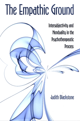 The Empathic Ground: Intersubjectivity and Nonduality in the Psychotherapeutic Process - Blackstone, Judith, PH.D.