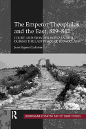 The Emperor Theophilos and the East, 829-842: Court and Frontier in Byzantium During the Last Phase of Iconoclasm