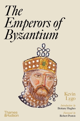 The Emperors of Byzantium - Lygo, Kevin, and Hughes, Bettany (Introduction by), and Peston, Robert (Foreword by)