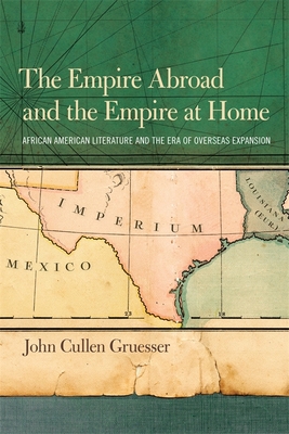 The Empire Abroad and the Empire at Home: African American Literature and the Era of Overseas Expansion - Gruesser, John Cullen