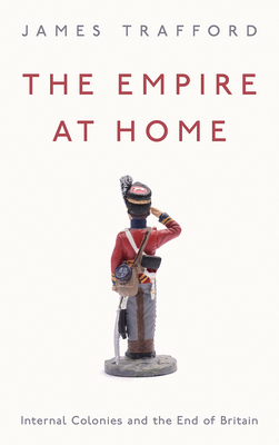 The Empire at Home: Internal Colonies and the End of Britain - Trafford, James