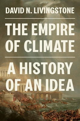 The Empire of Climate: A History of an Idea - Livingstone, David N