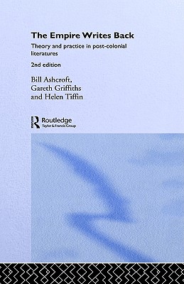 The Empire Writes Back: Theory and Practice in Post-Colonial Literatures - Ashcroft, Bill, and Griffiths, Gareth, and Tiffin, Helen