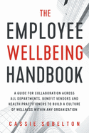 The Employee Wellbeing Handbook: A Guide for Collaboration Across all Departments, Benefit Vendors, and Health Practitioners to Build a Culture of Wellness Within any Organization