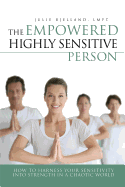 The Empowered Highly Sensitive Person: How to Harness Your Sensitivity Into Strength in a Chaotic World