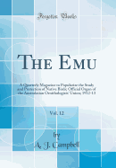 The Emu, Vol. 12: A Quarterly Magazine to Popularize the Study and Protection of Native Birds; Official Organ of the Australasian Ornithologists' Union; 1912-13 (Classic Reprint)